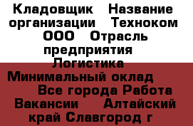 Кладовщик › Название организации ­ Техноком, ООО › Отрасль предприятия ­ Логистика › Минимальный оклад ­ 35 000 - Все города Работа » Вакансии   . Алтайский край,Славгород г.